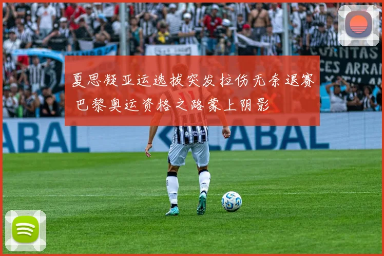 夏思凝亚运选拔突发拉伤无奈退赛 巴黎奥运资格之路蒙上阴影