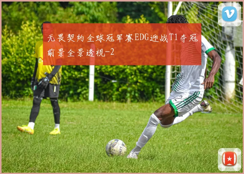 无畏契约全球冠军赛EDG迎战T1夺冠前景全景透视