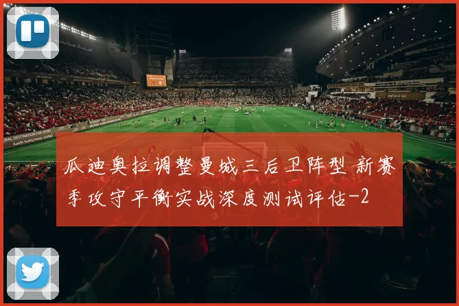 瓜迪奥拉调整曼城三后卫阵型 新赛季攻守平衡实战深度测试评估