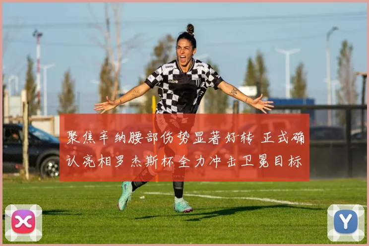 聚焦辛纳腰部伤势显著好转 正式确认亮相罗杰斯杯全力冲击卫冕目标