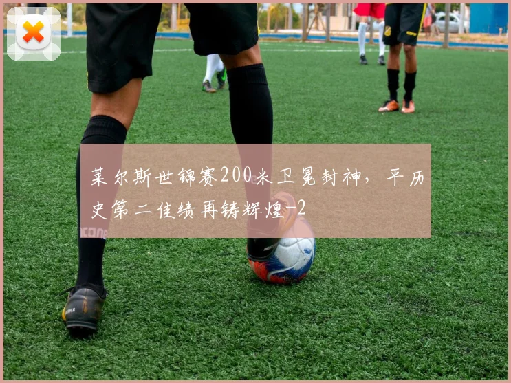 莱尔斯世锦赛200米卫冕封神,平历史第二佳绩再铸辉煌