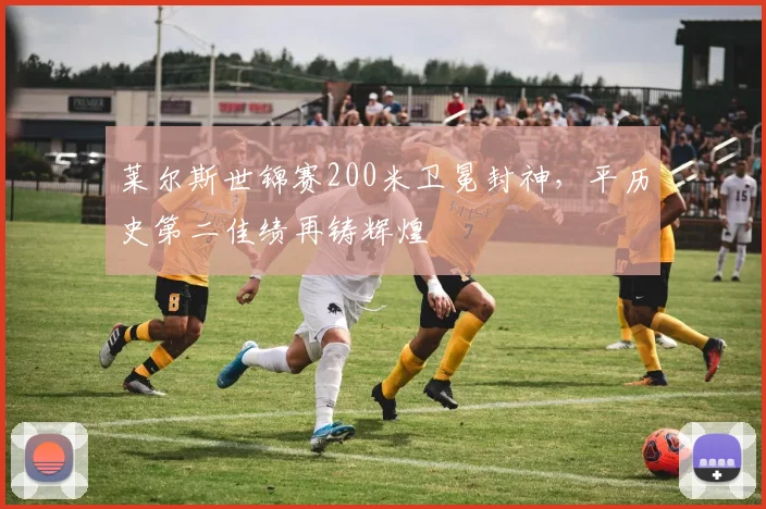 莱尔斯世锦赛200米卫冕封神，平历史第二佳绩再铸辉煌