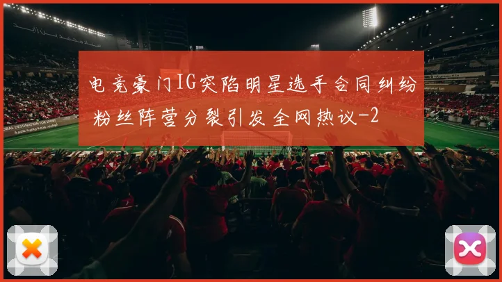 电竞豪门IG突陷明星选手合同纠纷 粉丝阵营分裂引发全网热议