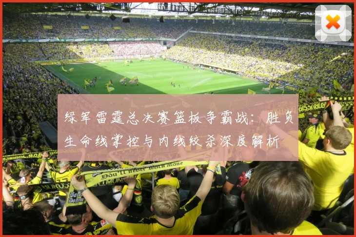 绿军雷霆总决赛篮板争霸战：胜负生命线掌控与内线绞杀深度解析